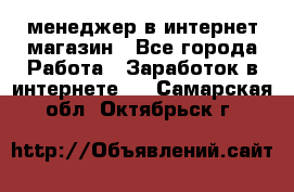 менеджер в интернет магазин - Все города Работа » Заработок в интернете   . Самарская обл.,Октябрьск г.